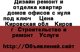 Дизайн ремонт и отделка квартир, домов офисов с нуля под ключ  › Цена ­ 2 800 - Кировская обл., Киров г. Строительство и ремонт » Услуги   